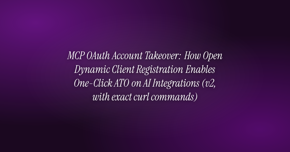 MCP OAuth Account Takeover: How Open Dynamic Client Registration Enables One-Click ATO on AI Integrations (v2, with exact curl commands)